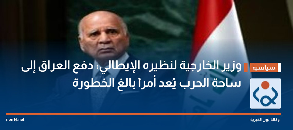 وزير الخارجية لنظيره الإيطالي: دفع العراق إلى ساحة الحرب يُعد أمراً بالغ الخطورة
