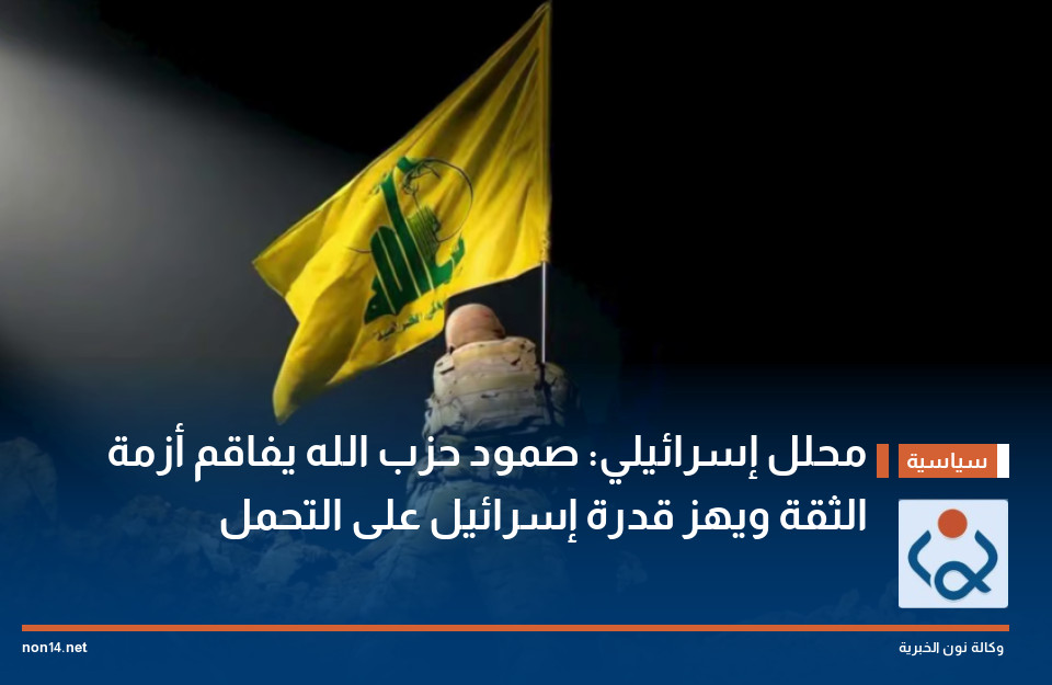 محلل إسرائيلي: صمود حزب الله يفاقم أزمة الثقة ويهز قدرة إسرائيل على التحمل