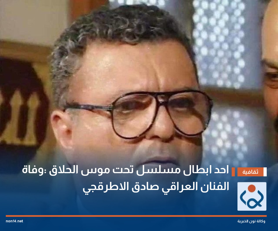 احد ابطال مسلسل تحت موس الحلاق :وفاة الفنان العراقي صادق الاطرقجي