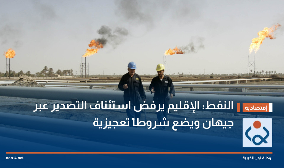 النفط: الإقليم يرفض استئناف التصدير عبر جيهان ويضع شروطاً تعجيزية