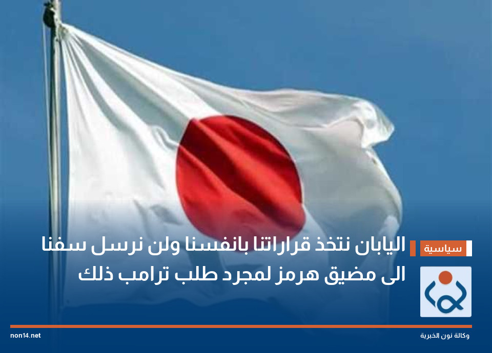 اليابان نتخذ قراراتنا بانفسنا ولن نرسل سفنا الى مضيق هرمز لمجرد طلب ترامب ذلك