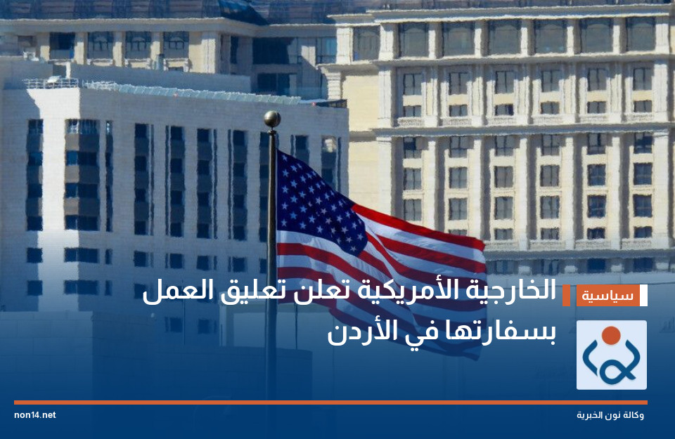 الخارجية الأمريكية تعلن تعليق العمل بسفارتها في الأردن