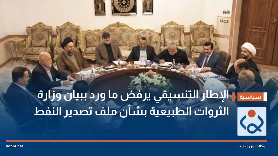 الإطار التنسيقي يرفض ما ورد ببيان وزارة الثروات الطبيعية بشأن ملف تصدير النفط