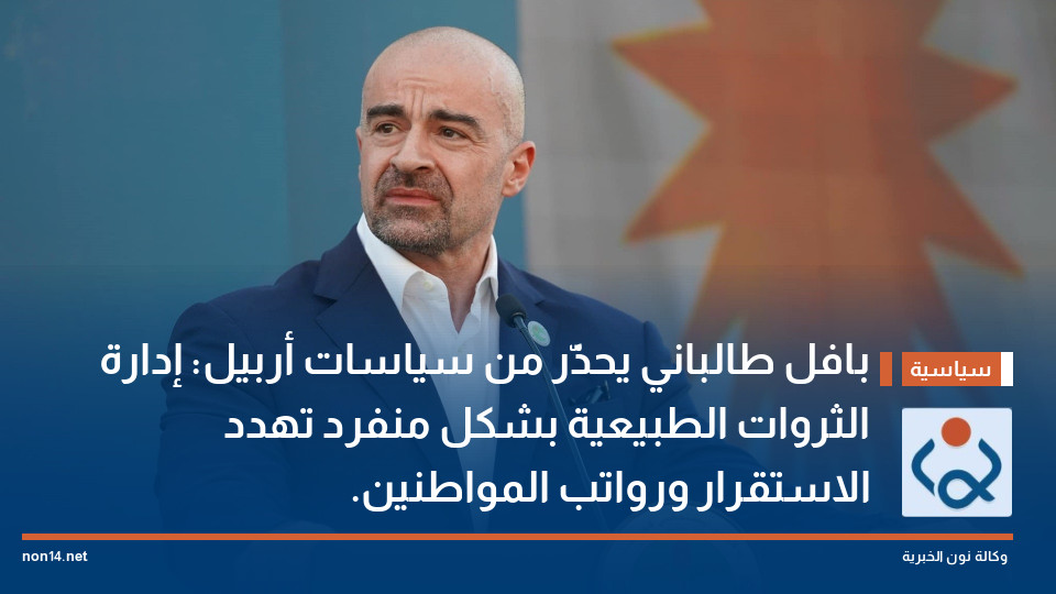 بافل طالباني يحذّر من سياسات أربيل: إدارة الثروات الطبيعية بشكل منفرد تهدد الاستقرار ورواتب المواطنين.