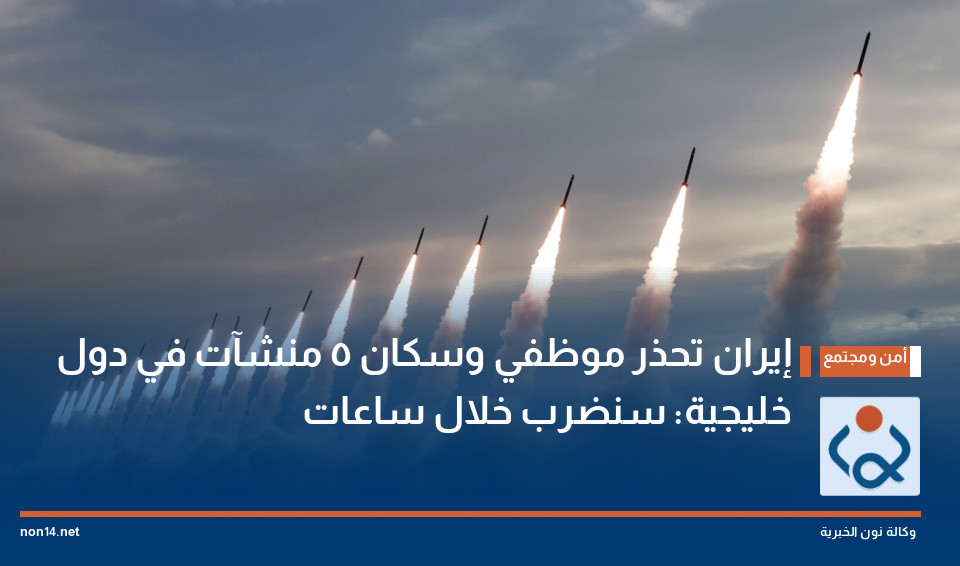 إيران تحذر موظفي وسكان 5 منشآت في دول خليجية: سنضرب خلال ساعات