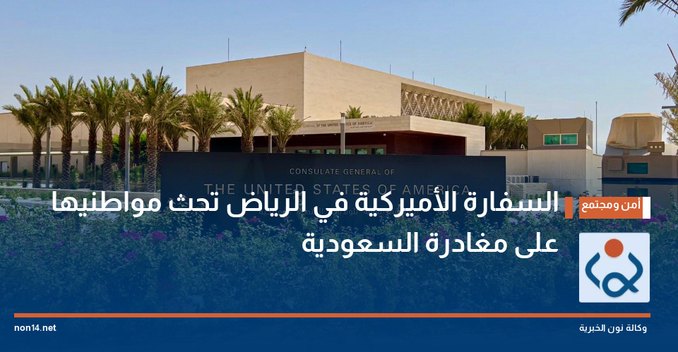 السفارة الأميركية في الرياض تحث مواطنيها على مغادرة السعودية