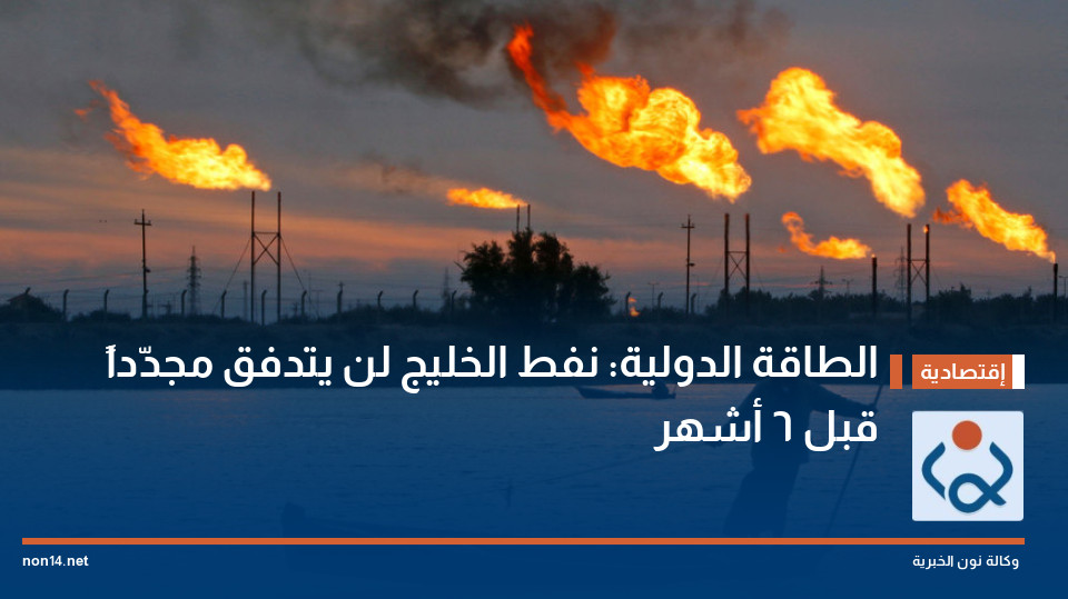 الطاقة الدولية: نفط الخليج لن يتدفق مجدّداً قبل 6 أشهر
