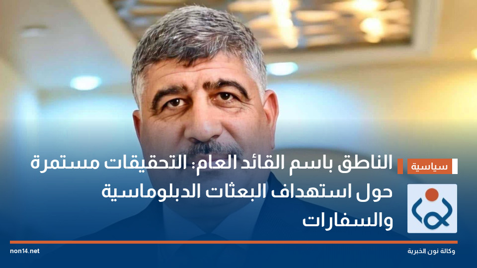 الناطق باسم القائد العام: التحقيقات مستمرة حول استهداف البعثات الدبلوماسية والسفارات