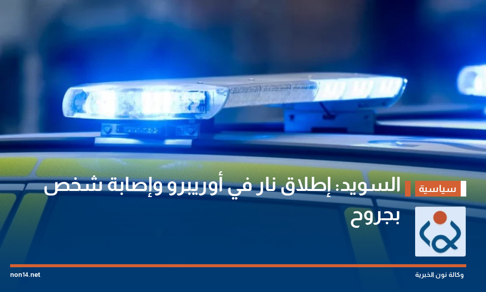 السويد: إطلاق نار في أوريبرو وإصابة شخص بجروح