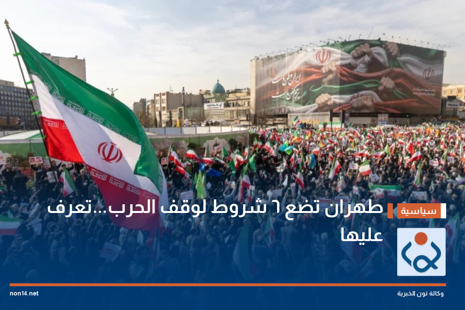 طهران تضع 6 شروط لوقف الحرب...تعرف عليها