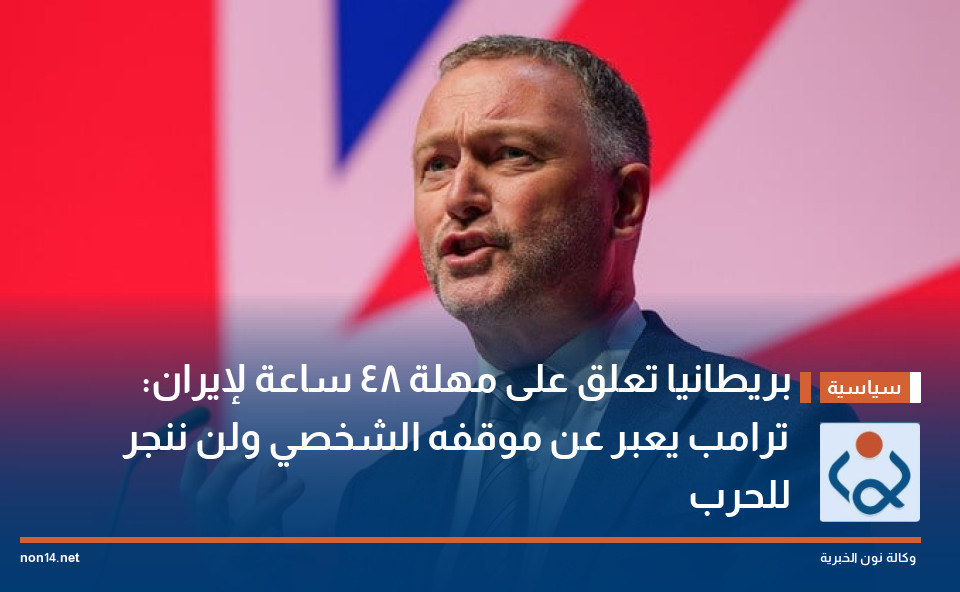 بريطانيا تعلق على مهلة 48 ساعة لإيران: ترامب يعبر عن موقفه الشخصي ولن ننجر للحرب