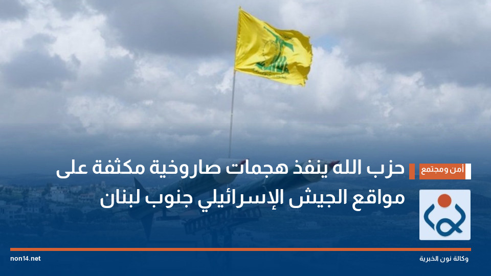 حزب الله ينفذ هجمات صاروخية مكثفة على مواقع الجيش الإسرائيلي جنوب لبنان