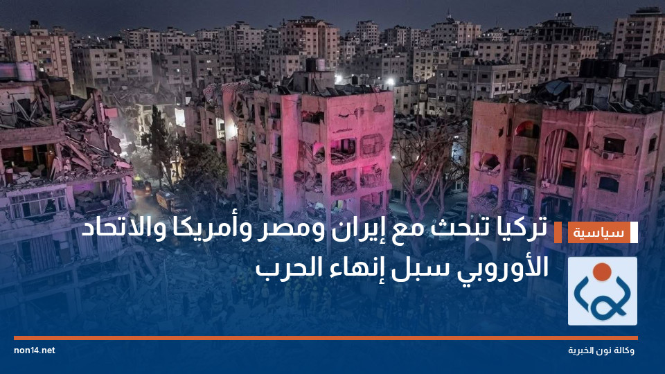 تركيا تبحث مع إيران ومصر وأمريكا والاتحاد الأوروبي سبل إنهاء الحرب