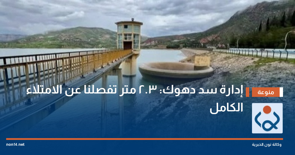 إدارة سد دهوك: 3.2 متر تفصلنا عن الامتلاء الكامل