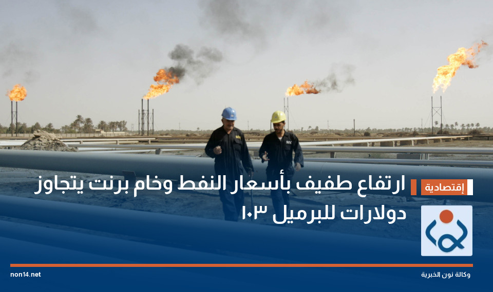 ارتفاع طفيف بأسعار النفط وخام برنت يتجاوز 103 دولارات للبرميل