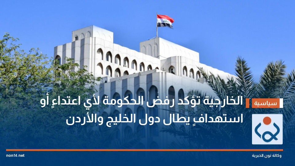 الخارجية تؤكد رفض الحكومة لأي اعتداءٍ أو استهدافٍ يطال دول الخليج والأردن