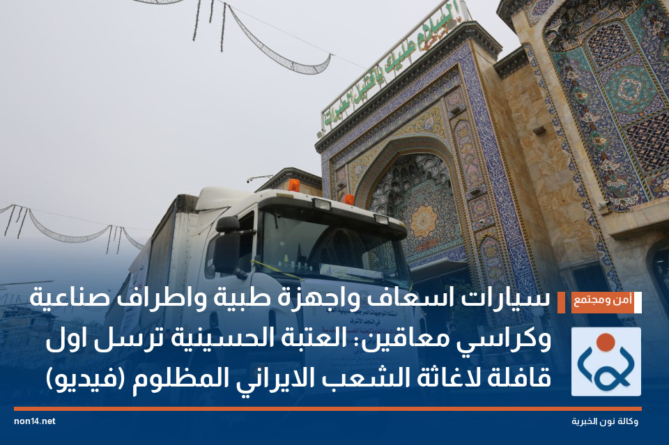 سيارات اسعاف واجهزة طبية واطراف صناعية وكراسي معاقين: العتبة الحسينية ترسل اول قافلة لاغاثة الشعب الايراني المظلوم (فيديو)