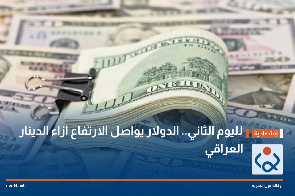 لليوم الثاني.. الدولار يواصل الارتفاع ازاء الدينار العراقي