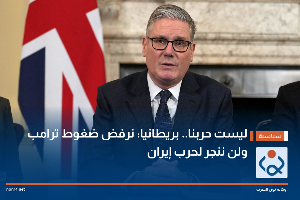 "ليست حربنا".. بريطانيا: نرفض ضغوط ترامب ولن ننجر لحرب إيران