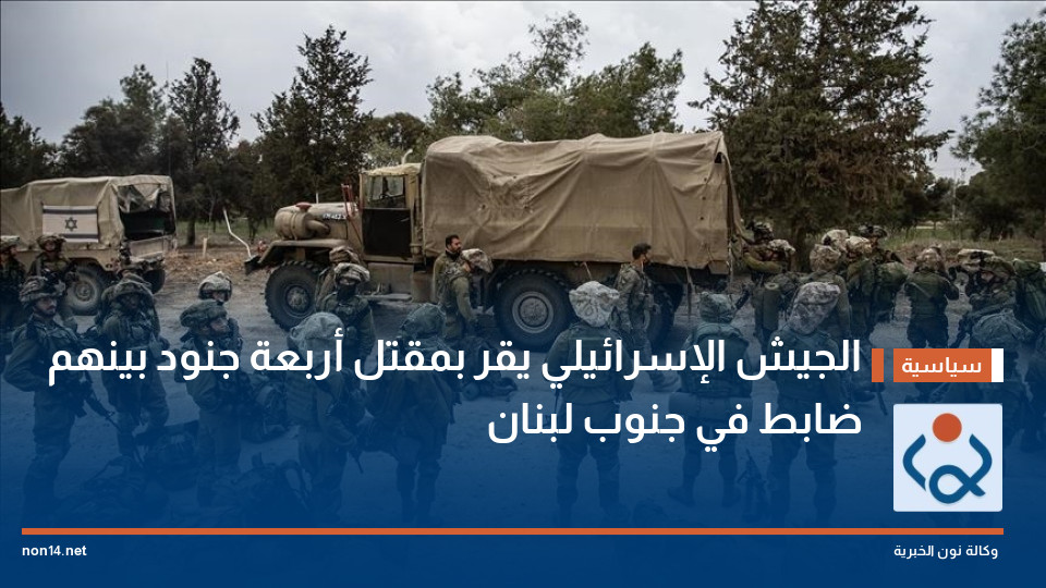 الجيش الإسرائيلي يقر بمقتل أربعة جنود بينهم ضابط في جنوب لبنان