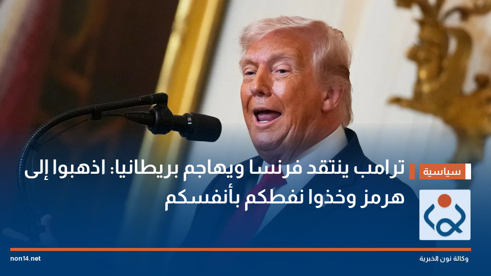 ترامب ينتقد فرنسا ويهاجم بريطانيا: اذهبوا إلى هرمز وخذوا نفطكم بأنفسكم