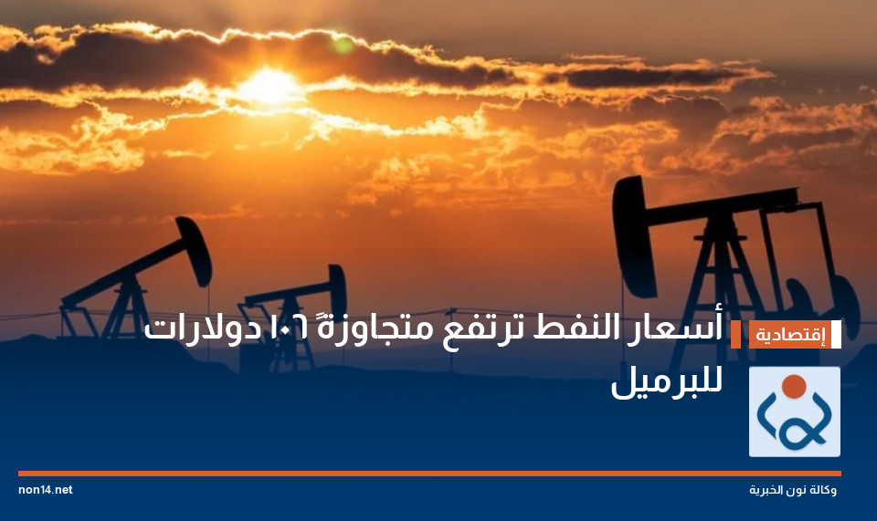 أسعار النفط ترتفع متجاوزةً 106 دولارات للبرميل