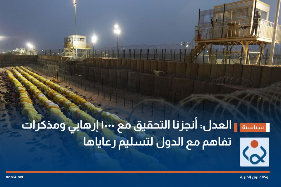 العدل: أنجزنا التحقيق مع 1000 إرهابي ومذكرات تفاهم مع الدول لتسليم رعاياها