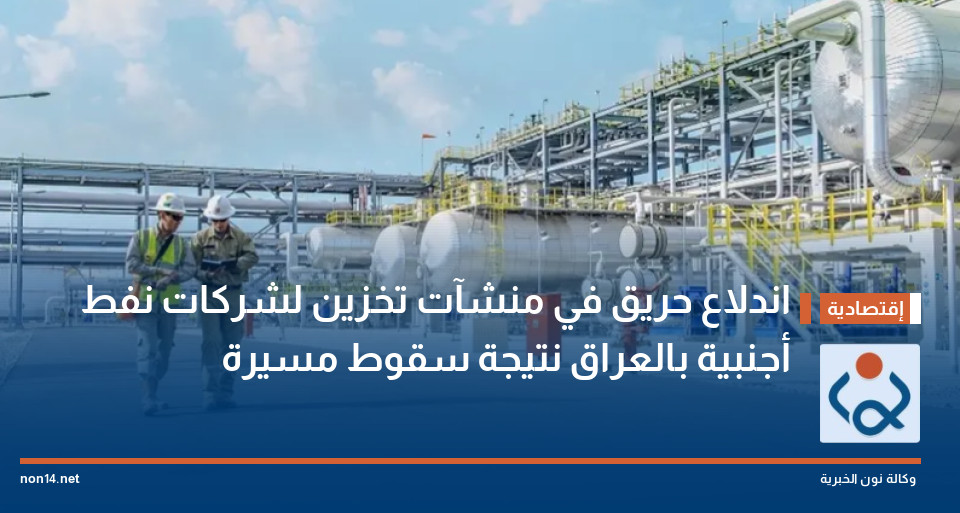 اندلاع حريق في منشآت تخزين لشركات نفط أجنبية بالعراق نتيجة سقوط مسيرة
