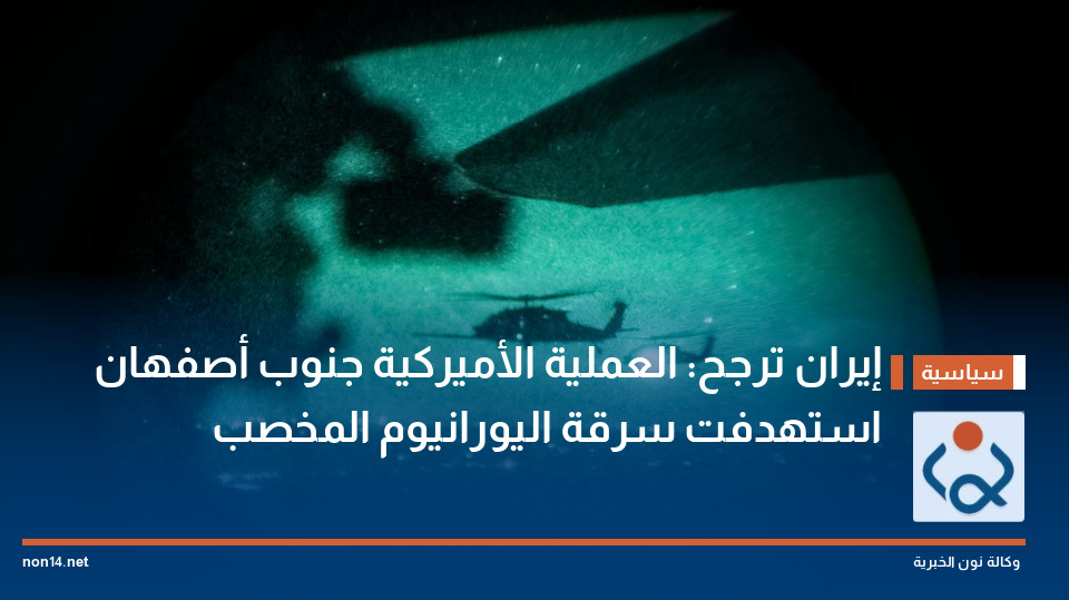 إيران ترجح: العملية الأميركية جنوب أصفهان استهدفت سرقة اليورانيوم المخصب