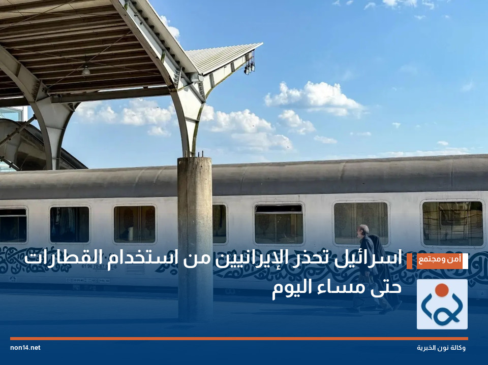 اسرائيل تحذر الإيرانيين من استخدام القطارات حتى مساء اليوم