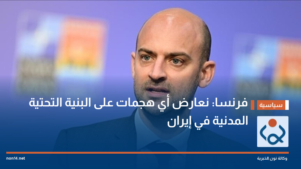 فرنسا: نعارض أي هجمات على البنية التحتية المدنية في إيران