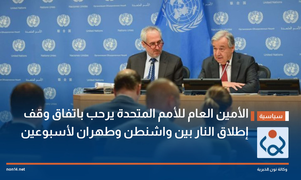 الأمين العام للأمم المتحدة يرحب باتفاق وقف إطلاق النار بين واشنطن وطهران لأسبوعين