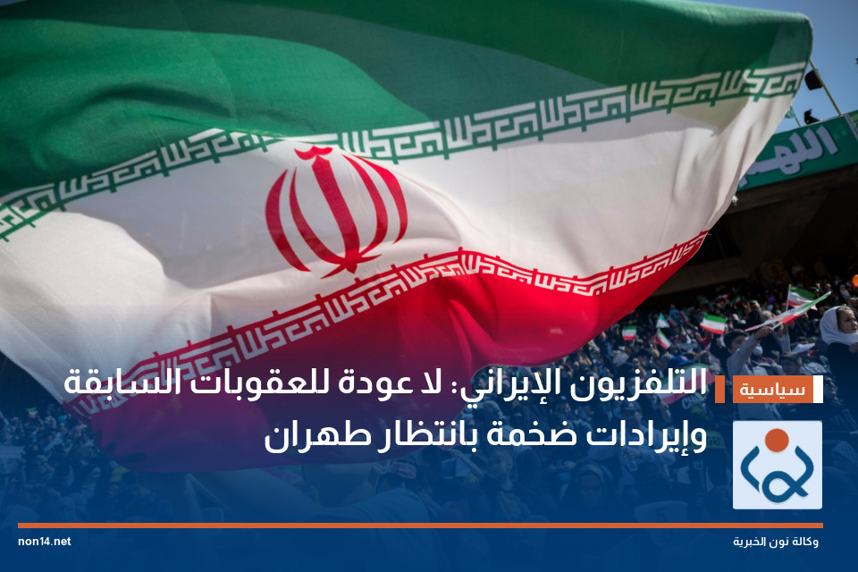 التلفزيون الإيراني: لا عودة للعقوبات السابقة وإيرادات ضخمة بانتظار طهران