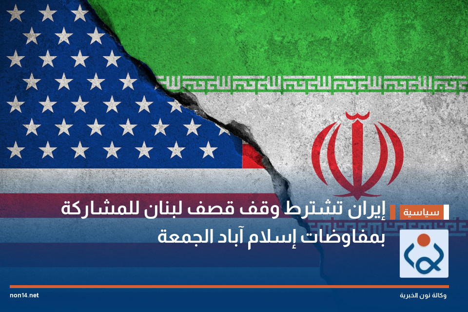 إيران تشترط وقف قصف لبنان للمشاركة بمفاوضات إسلام آباد الجمعة