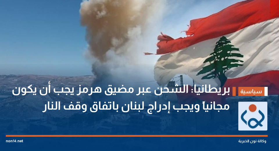 بريطانيا: الشحن عبر مضيق هرمز يجب أن يكون مجانياً ويجب إدراج لبنان باتفاق وقف النار