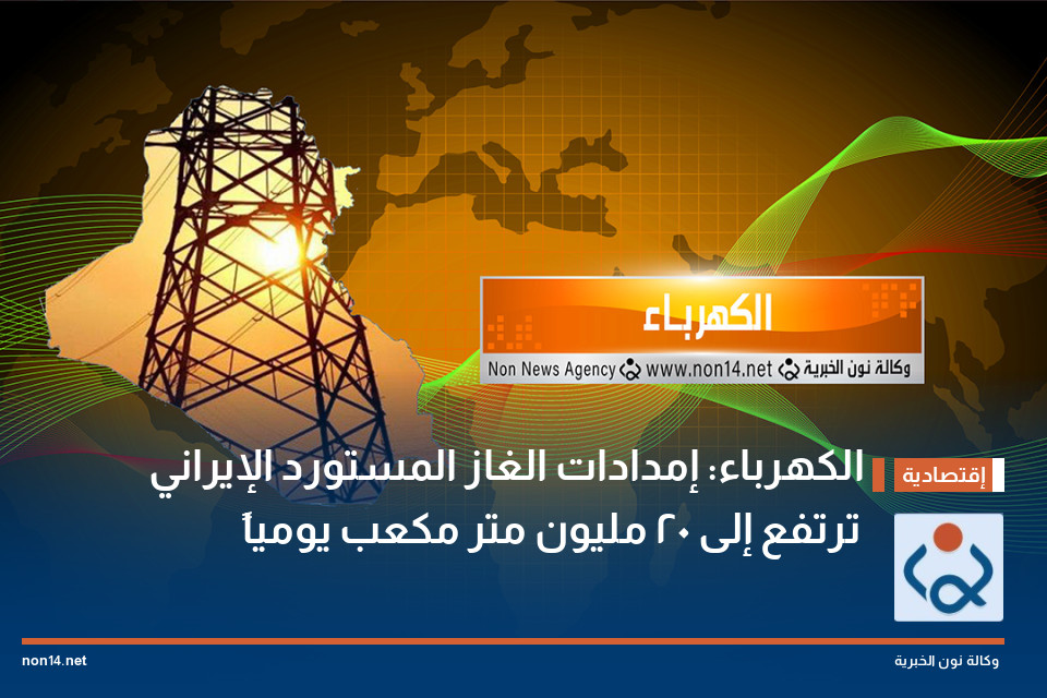 الكهرباء: إمدادات الغاز المستورد الإيراني ترتفع إلى 20 مليون متر مكعب يومياً