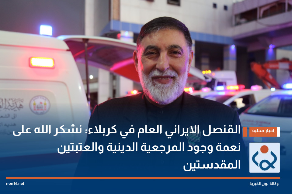 القنصل الايراني العام في كربلاء:  نشكر الله على نعمة وجود المرجعية الدينية والعتبتين المقدستين