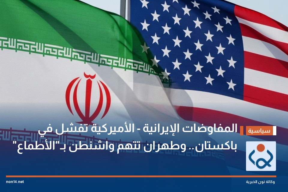 المفاوضات الإيرانية - الأميركية تفشل في باكستان.. وطهران تتهم واشنطن بـ"الأطماع"