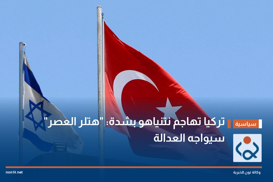 تركيا تهاجم نتنياهو بشدة: "هتلر العصر" سيواجه العدالة