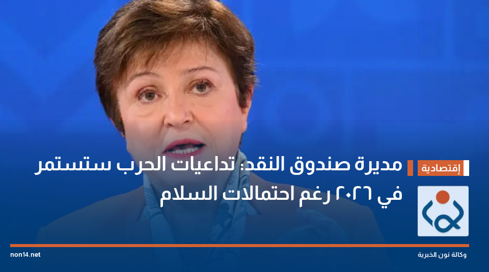 مديرة صندوق النقد: تداعيات الحرب ستستمر في 2026 رغم احتمالات السلام