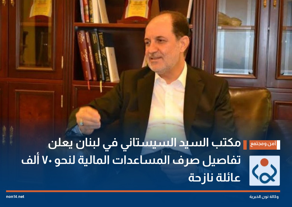 مكتب السيد السيستاني في لبنان يعلن تفاصيل صرف المساعدات المالية لنحو 70 ألف عائلة نازحة