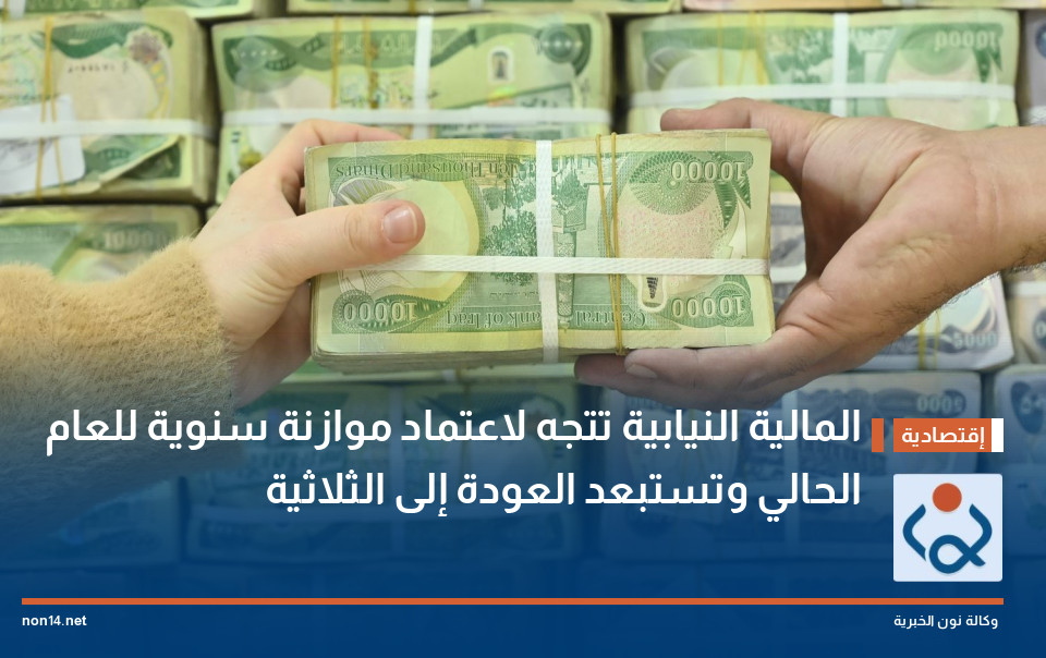 المالية النيابية تتجه لاعتماد موازنة سنوية للعام الحالي وتستبعد العودة إلى الثلاثية