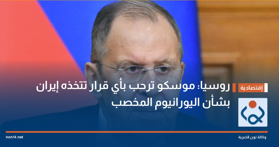 روسيا: موسكو ترحب بأي قرار تتخذه إيران بشأن اليورانيوم المخصب