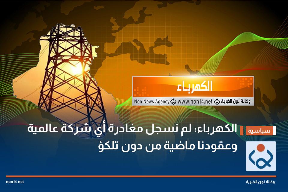 الكهرباء: لم نسجل مغادرة أي شركة عالمية وعقودنا ماضية من دون تلكؤ