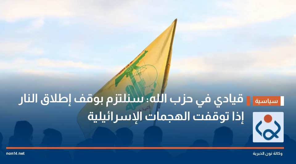 قيادي في حزب الله: سنلتزم بوقف إطلاق النار إذا توقفت الهجمات الإسرائيلية