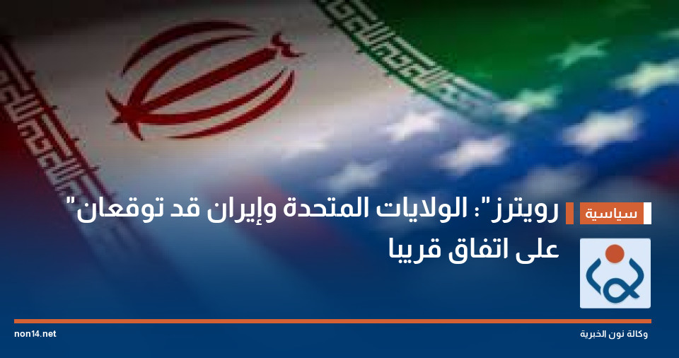 "رويترز": الولايات المتحدة وإيران قد توقعان على اتفاق قريبا