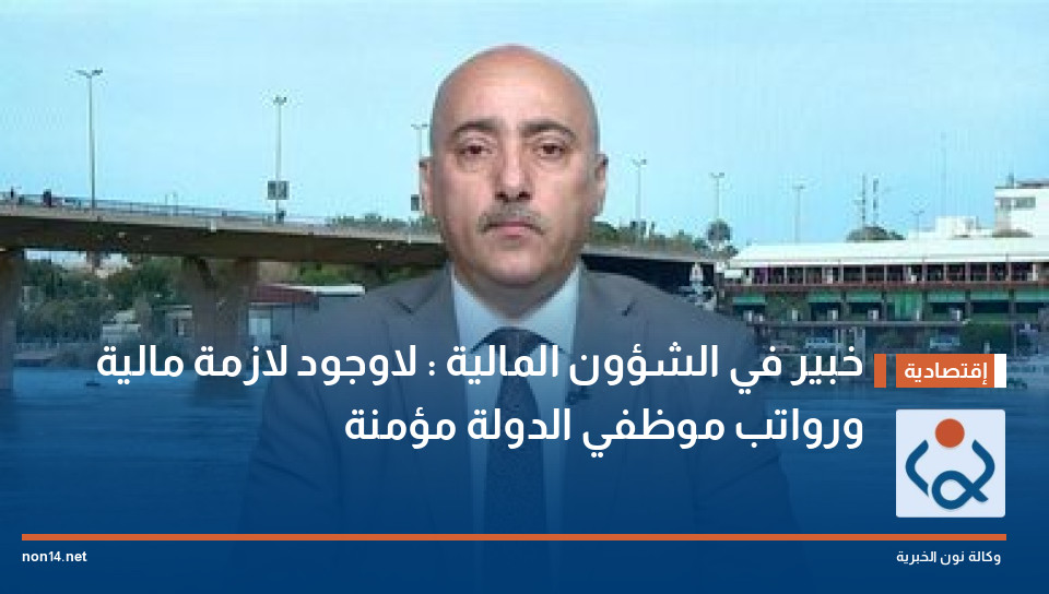 خبير في الشؤون المالية : لاوجود لازمة مالية ورواتب موظفي الدولة مؤمنة