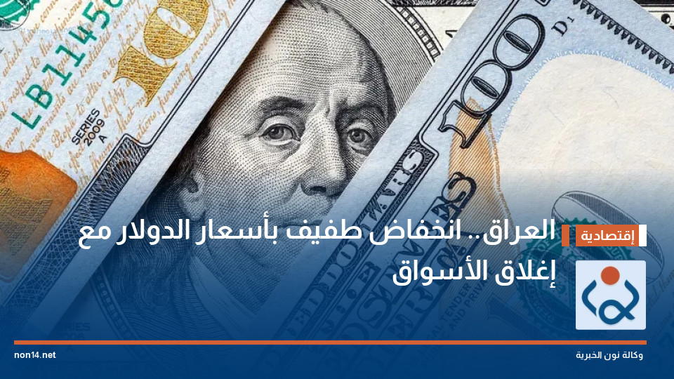 العراق.. انخفاض طفيف بأسعار الدولار مع إغلاق الأسواق