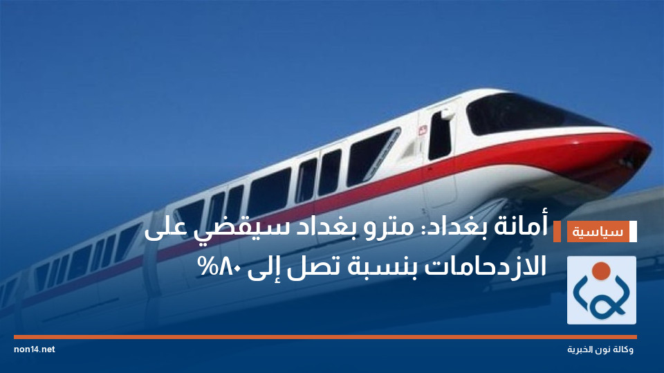 أمانة بغداد: مترو بغداد سيقضي على الازدحامات بنسبة تصل إلى 80%