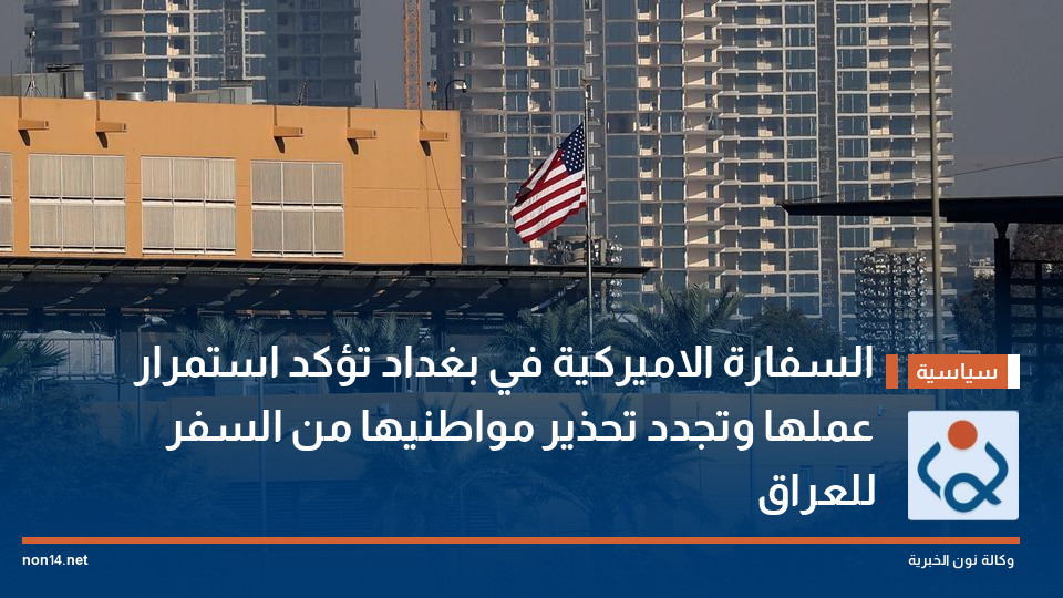 السفارة الاميركية في بغداد تؤكد استمرار عملها وتجدد تحذير مواطنيها من السفر للعراق